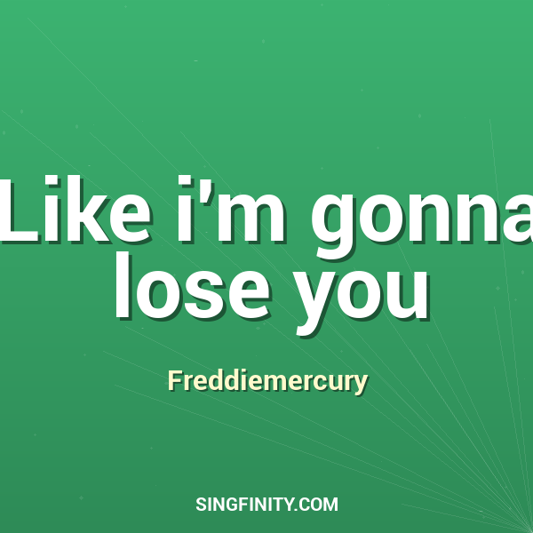 Like i'm gonna lose you