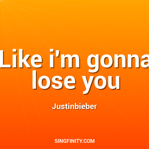 Like i'm gonna lose you