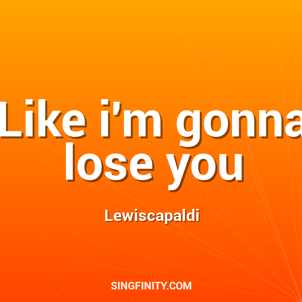 Like i'm gonna lose you