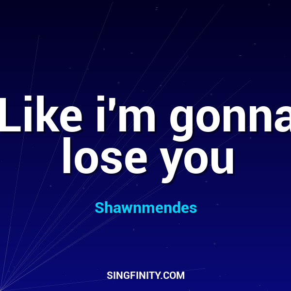 Like i'm gonna lose you