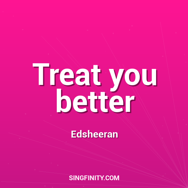 Treat you better