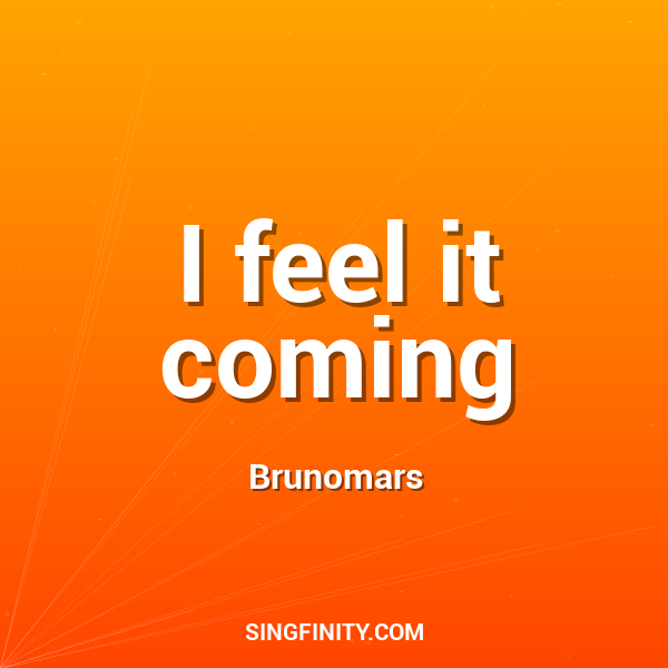 I feel it coming