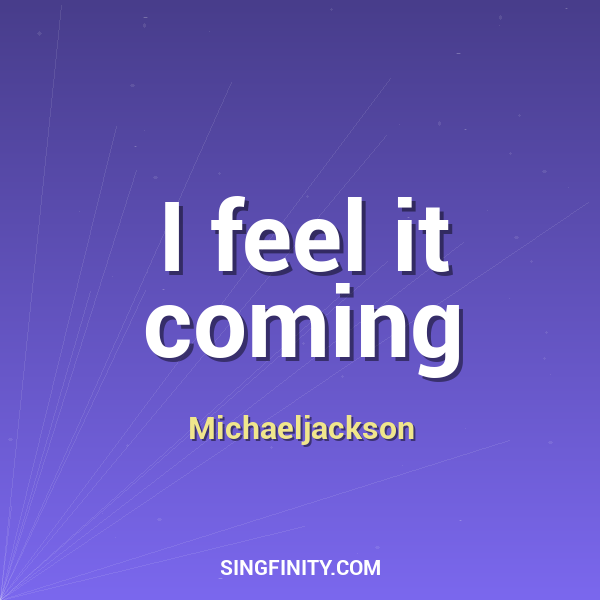 I feel it coming
