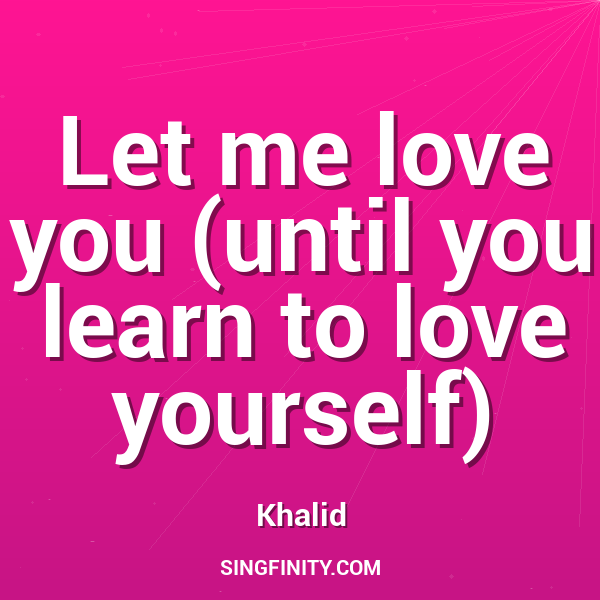 Let me love you (until you learn to love yourself)