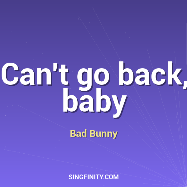 Can't go back, baby