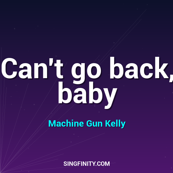Can't go back, baby